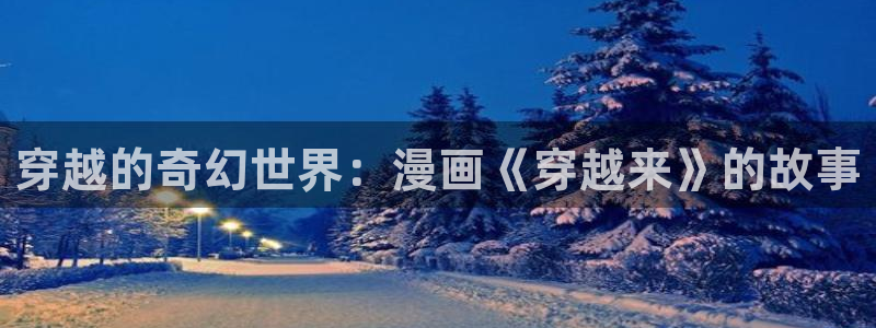免费看韩漫的网站：穿越的奇幻世界：漫画《穿越来》的故事