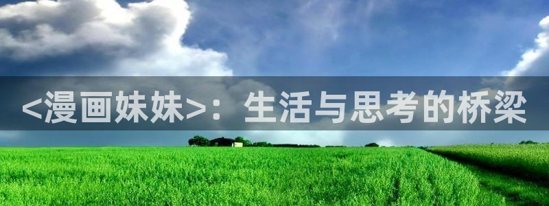 免费日韩漫画软件：<漫画妹妹>：生活与思考的桥梁