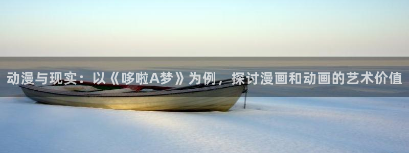 韩漫无遮挡 雅漫社：动漫与现实：以《哆啦A梦》为例，探讨漫画和动画的艺术价值