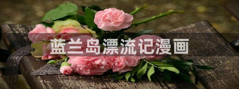 漫画love韩漫：蓝兰岛漂流记漫画