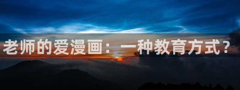 免费看韩漫官网入口：老师的爱漫画：一种教育方式？
