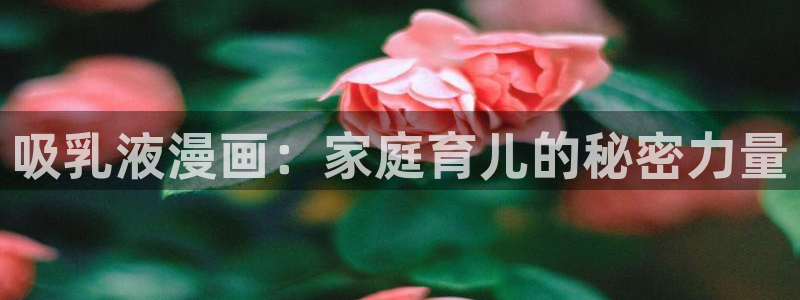 歪歪漫画网韩漫：吸乳液漫画：家庭育儿的秘密力量