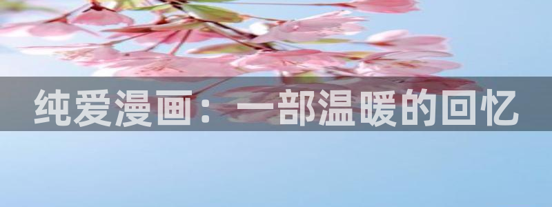 漫画韩漫首页免费：纯爱漫画：一部温暖的回忆