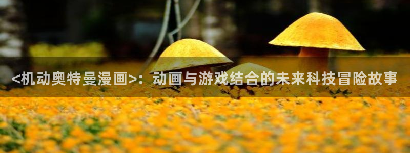 韩漫在线观看无遮挡：<机动奥特曼漫画>：动画与游戏结合的未来科技冒险故事