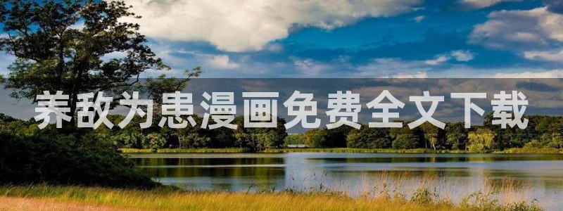 污韩漫网站免费：养敌为患漫画免费全文下载