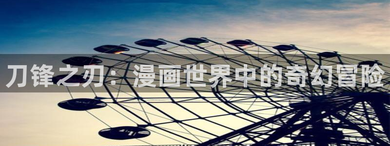 韩漫无删减免费漫画大全软件：刀锋之刃：漫画世界中的奇幻冒险