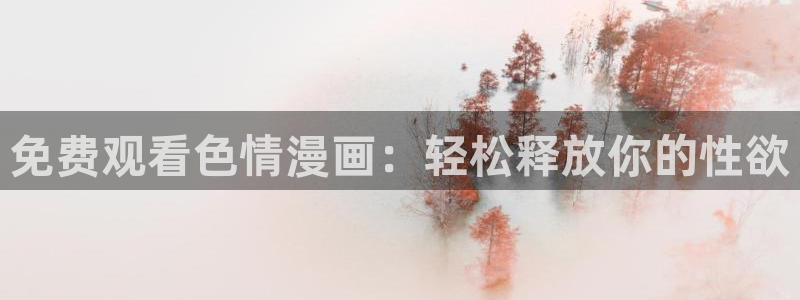 韩漫未删减漫画软件：免费观看色情漫画：轻松释放你的性欲